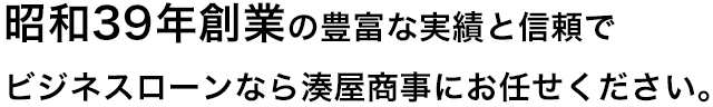 昭和39年創業の豊富な実績と信頼で ビジネスローンなら湊屋商事にお任せください。