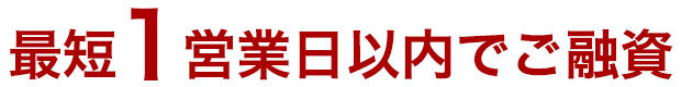 最短1営業日以内でご融資